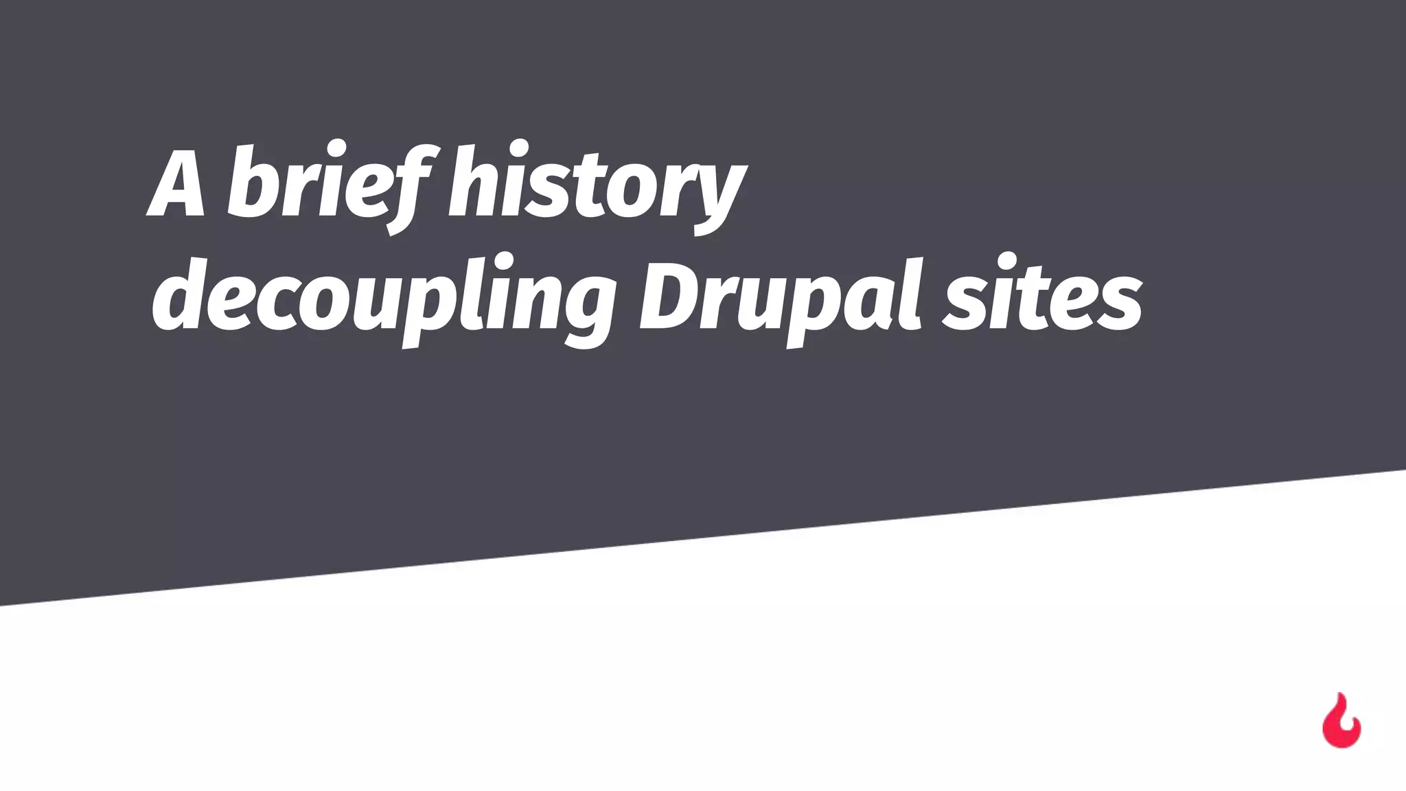 A brief history
decoupling Drupal sites
��
 