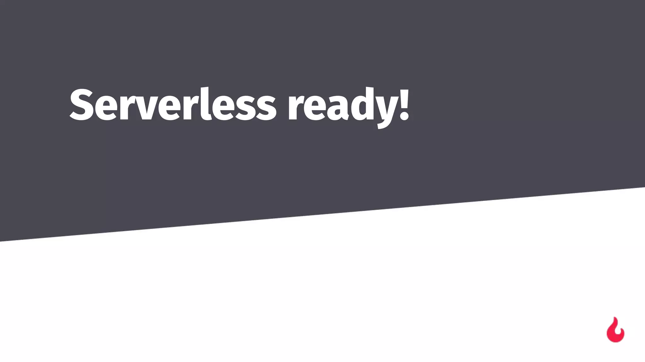 Serverless ready!
 