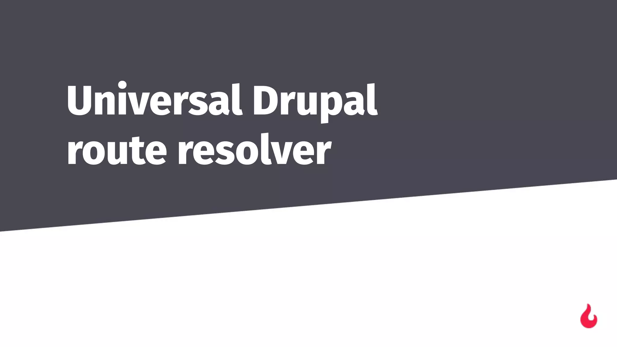 Universal Drupal
route resolver
 