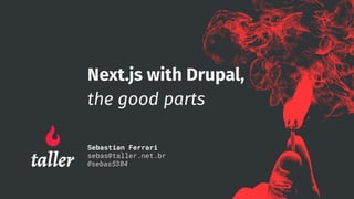 Next.js with Drupal,
the good parts
Sebastian Ferrari
sebas@taller.net.br
@sebas5384
 