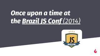 Once upon a time at
the Brazil JS Conf (2014)
 