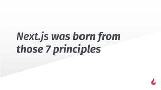 Next.js was born from
those 7 principles
 