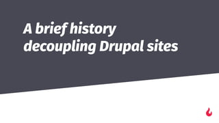 A brief history
decoupling Drupal sites
��
 