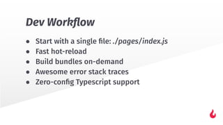 ● Start with a single ﬁle: ./pages/index.js
● Fast hot-reload
● Build bundles on-demand
● Awesome error stack traces
● Zero-conﬁg Typescript support
Dev Workﬂow
 