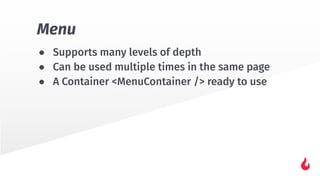 ● Supports many levels of depth
● Can be used multiple times in the same page
● A Container <MenuContainer /> ready to use
Menu
 