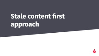 Stale content ﬁrst
approach
 