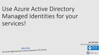 Use Azure Active Directory
Managed Identities for your
services!
@Jan_de_V
Jan de Vries
Cloud Solution Architect
 