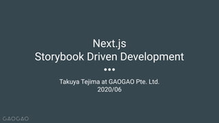 Takuya Tejima at GAOGAO Pte. Ltd.
2020/06
Next.js
Storybook Driven Development
 