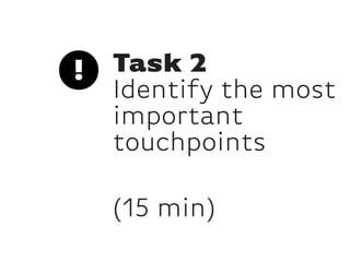 Task 2
Identify the most
important
touchpoints
(15 min)
 