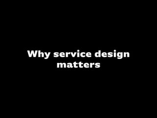 Why service design
matters
 