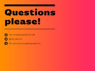 Questions
please!
servicedesignberlin.de
@SD_Berlin
fb.com/servicedesignberlin
 