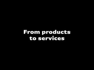 From products
to services
 