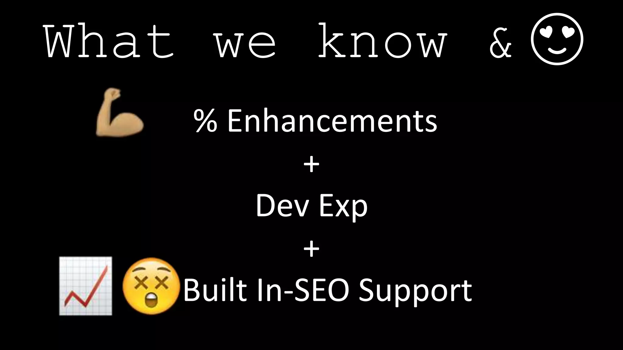 % Enhancements
+
Dev Exp
+
Built In-SEO Support
What we know & 😍
 