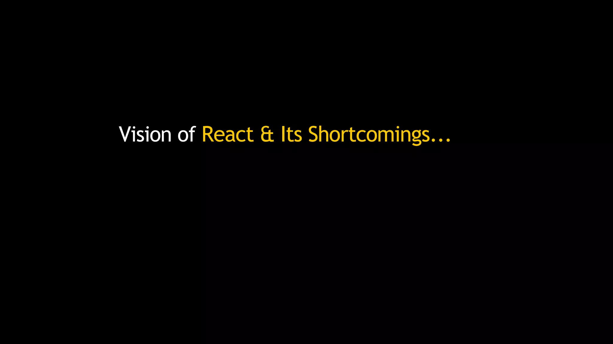 Vision of React & Its Shortcomings...
 