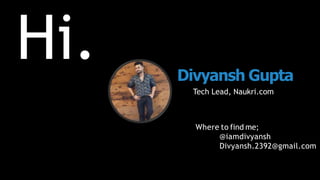 Tech Lead, Naukri.com
Divyansh Gupta
Hi.
Where to find me;
@iamdivyansh
Divyansh.2392@gmail.com
 
