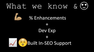 % Enhancements
+
Dev Exp
+
Built In-SEO Support
What we know & 😍
 