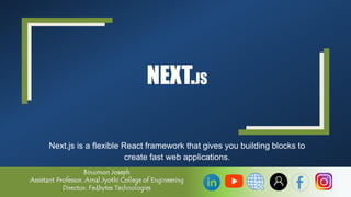 NEXT.JS
Next.js is a flexible React framework that gives you building blocks to
create fast web applications.
1
Binumon Joseph, Assistant Professor
 