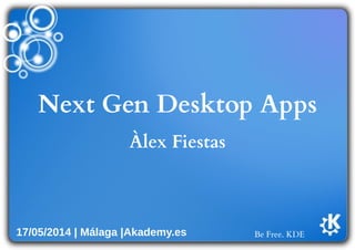 Be Free. KDE
Next Gen Desktop Apps
Àlex Fiestas
17/05/2014 | Málaga |Akademy.es
 