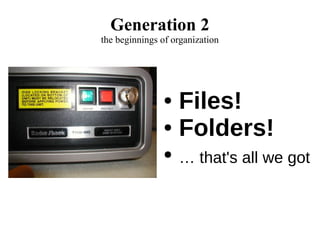 Generation 2
the beginnings of organization
● Files!
● Folders!
● … that's all we got
 
