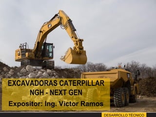 DESARROLLO TÉCNICO
EXCAVADORAS CATERPILLAR
NGH - NEXT GEN
Expositor: Ing. Victor Ramos
 