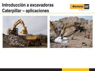 Introducción a excavadoras
Caterpillar – aplicaciones
 