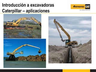 Introducción a excavadoras
Caterpillar – aplicaciones
 
