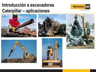 Introducción a excavadoras
Caterpillar – aplicaciones
 
