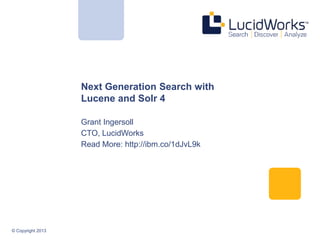 Next Generation Search with
Lucene and Solr 4
Grant Ingersoll
CTO, LucidWorks
Read More: http://ibm.co/1dJvL9k

© Copyright 2013

 
