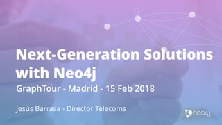 Next-Generation Solutions
with Neo4j
GraphTour - Madrid - 15 Feb 2018
Jesús Barrasa - Director Telecoms
 