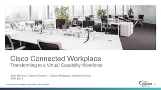 19© 2014 Cisco and/or its affiliates. All rights reserved. Cisco Confidential
Cisco Connected Workplace
Transforming to a Virtual Capability Workforce
Alan McGinty | Senior Director – Global Workplace Solutions Group
APR 2015
 