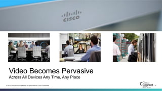 37© 2014 Cisco and/or its affiliates. All rights reserved. Cisco Confidential
Video Becomes Pervasive
Across All Devices Any Time, Any Place
 
