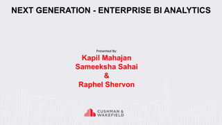 Presented By:
Kapil Mahajan
Sameeksha Sahai
&
Raphel Shervon
NEXT GENERATION - ENTERPRISE BI ANALYTICS
 
