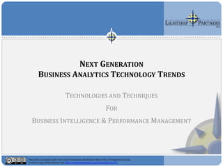 NEXT GENERATION
                                            BUSINESS ANALYTICS

                                 TECHNOLOGIES AND TECHNIQUES
                                                                       FOR
   BUSINESS INTELLIGENCE & PERFORMANCE MANAGEMENT




This work is licensed under the Creative Commons Attribution-Share Alike 3.0 Unported License.
To view a copy of this license, visit http://creativecommons.org/licenses/by-sa/3.0/.
 