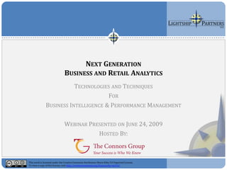 NEXT GENERATION
                                BUSINESS AND RETAIL ANALYTICS
                          TECHNOLOGIES AND TECHNIQUES
                                      FOR
               BUSINESS INTELLIGENCE & PERFORMANCE MANAGEMENT

                                WEBINAR PRESENTED ON JUNE 24, 2009
                                           HOSTED BY:



This work is licensed under the Creative Commons Attribution-Share Alike 3.0 Unported License.
To view a copy of this license, visit http://creativecommons.org/licenses/by-sa/3.0/.
 