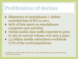 Proliferation of devices
● Shipments of smartphones + tablets
  exceeded that of PCs in 2011
● 60% of time spent on smartp...