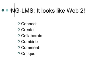 NG-LMS: It looks like Web 2! Connect Create Collaborate Combine Comment Critique 