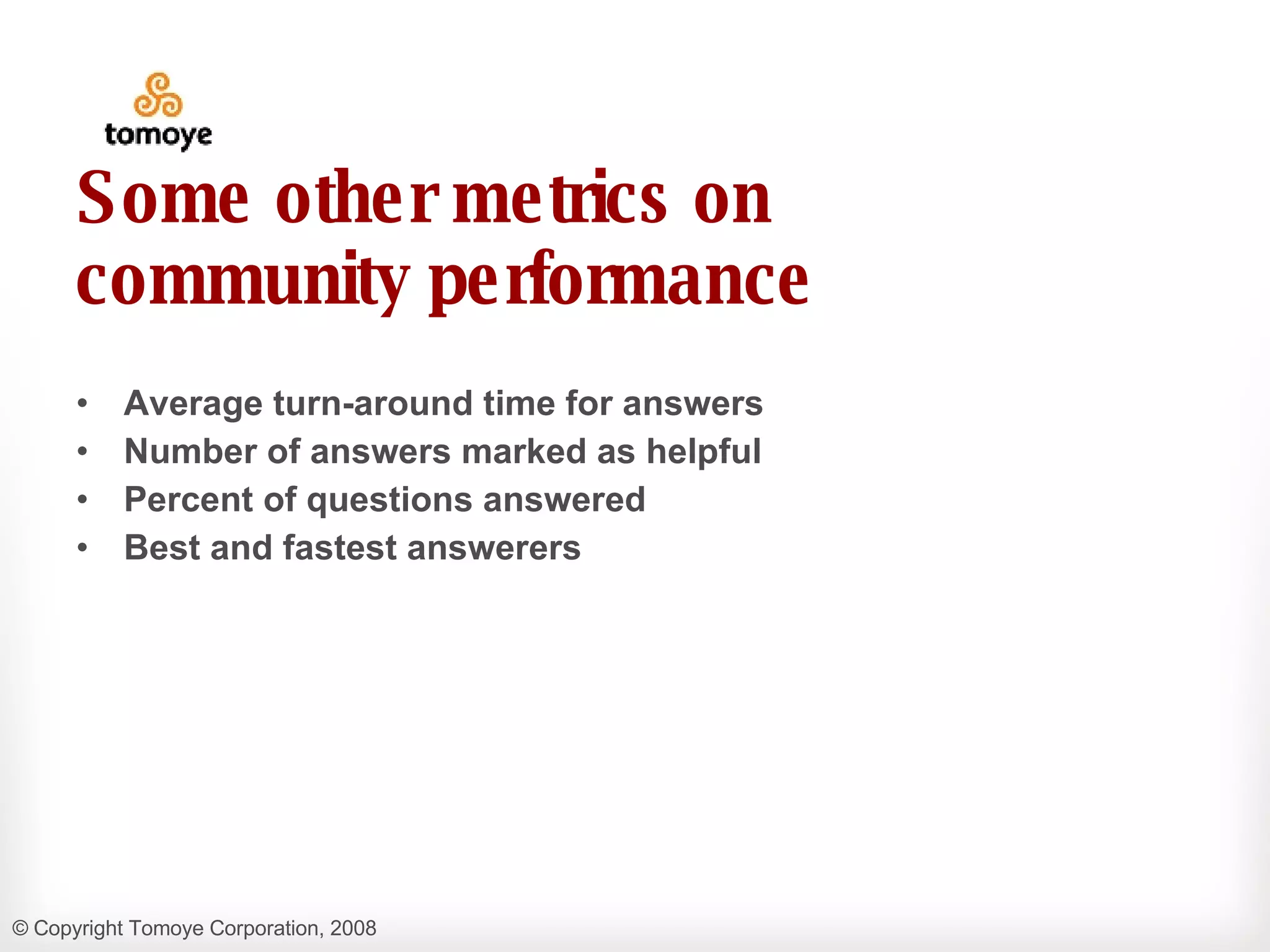 Some other metrics on community performance Average turn-around time for answers Number of answers marked as helpful Percent of questions answered Best and fastest answerers 