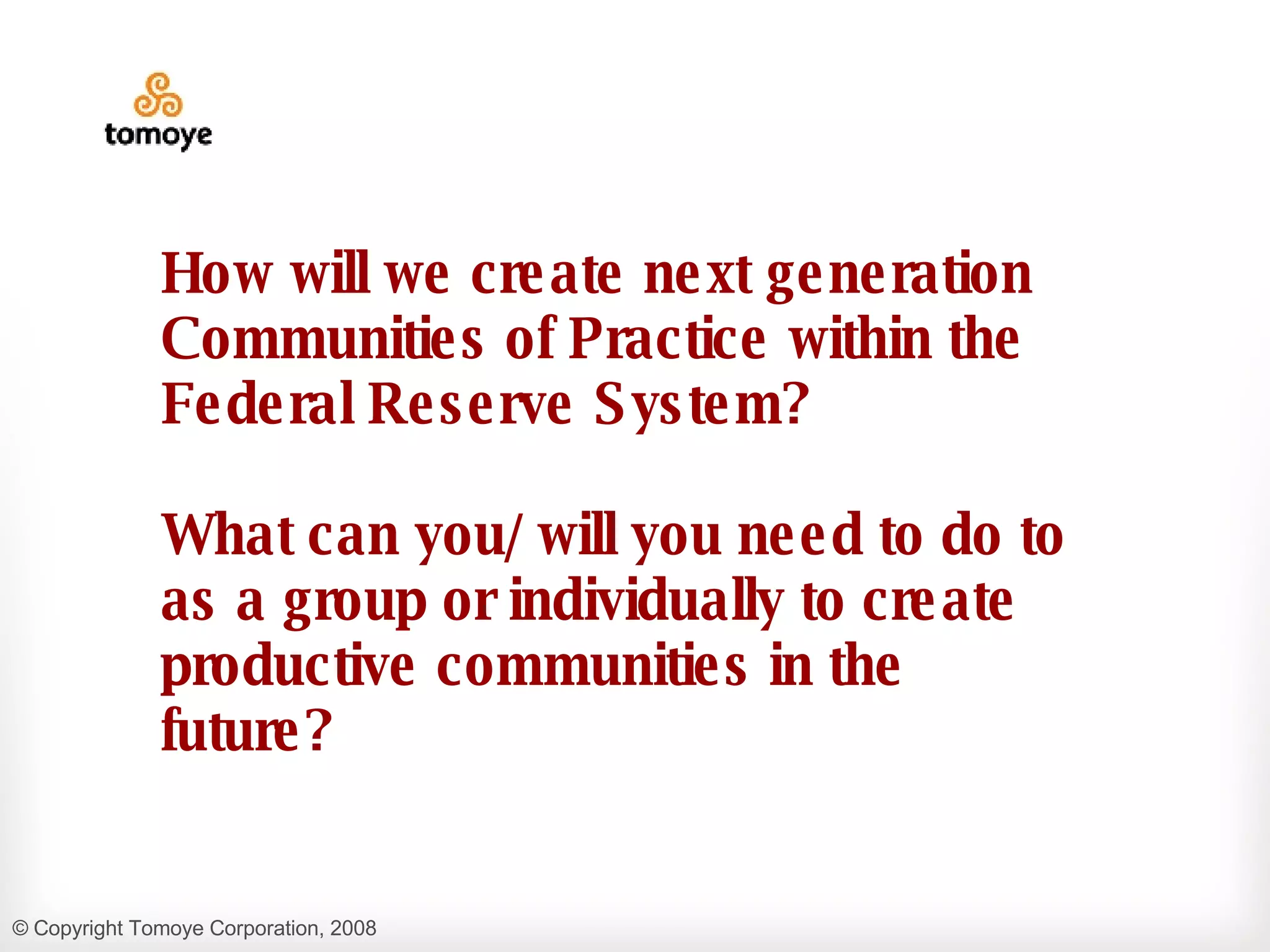 How will we create next generation Communities of Practice within the Federal Reserve System?  What can you/ will you need to do to as a group or individually to create productive communities in the future? 