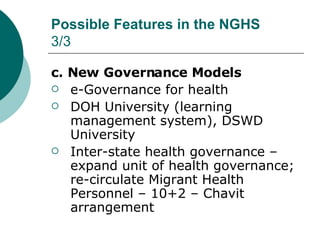 Possible Features in the NGHS 3/3 <ul><li>c. New Governance Models </li></ul><ul><li>e-Governance for health </li></ul><ul...