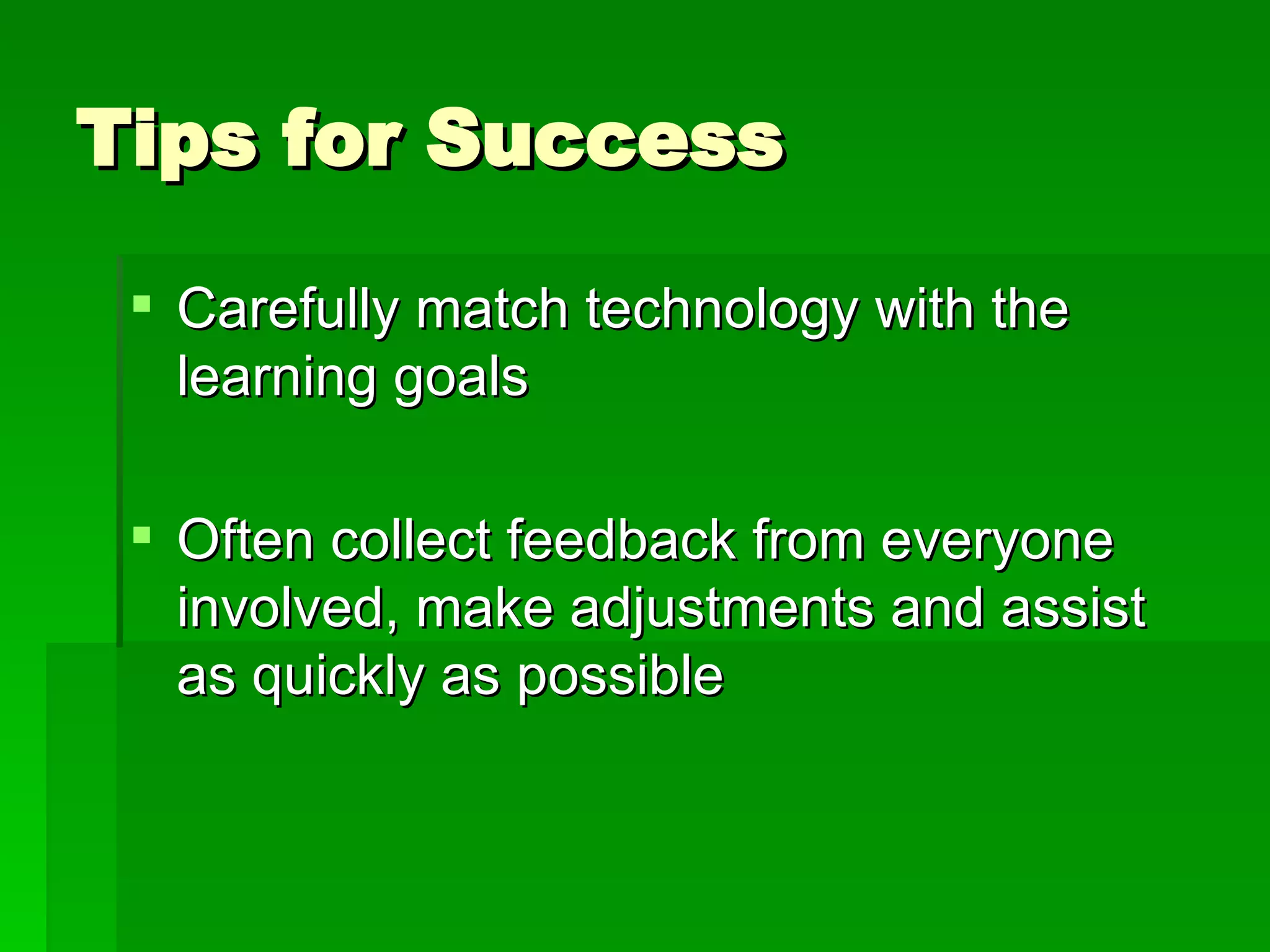 Tips for Success Carefully match technology with the learning goals Often collect feedback from everyone involved, make adjustments and assist as quickly as possible 