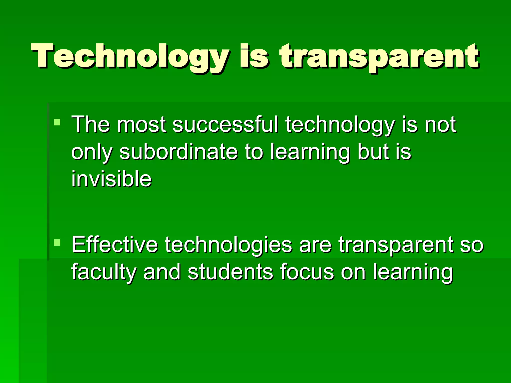 Technology is transparent The most successful technology is not only subordinate to learning but is invisible Effective technologies are transparent so faculty and students focus on learning 