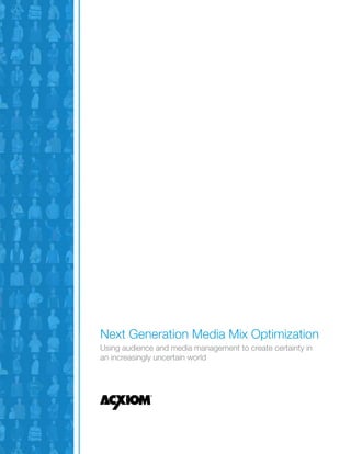 Next Generation Media Mix Optimization
Using audience and media management to create certainty in
an increasingly uncertain world
 
