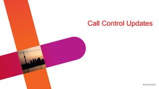 Call Control Updates




                 #CiscoPlusCA
 