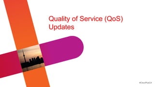 Quality of Service (QoS)
Updates




                           #CiscoPlusCA
 
