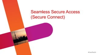 Seamless Secure Access
(Secure Connect)




                         #CiscoPlusCA
 