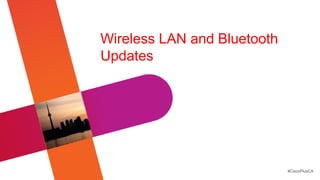 Wireless LAN and Bluetooth
Updates




                             #CiscoPlusCA
 