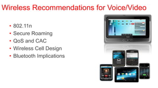 Wireless Recommendations for Voice/Video

  •   802.11n                      W
                                   y
                                   s
                                   e
                                       V
                                       M
                                       w
                                       ar



  •
                                       e


      Secure Roaming
  •   QoS and CAC
  •   Wireless Cell Design
  •   Bluetooth Implications
 