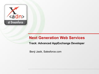 Next Generation Web Services Benji Jasik, Salesforce.com Track: Advanced AppExchange Developer 