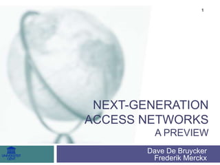 Next-GenerationAccess NetworksA preview Dave De BruyckerFrederikMerckx 1 
