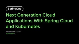 Next Generation Cloud
Applications With Spring Cloud
and Kubernetes
September 1–2, 2021
springone.io
1
 